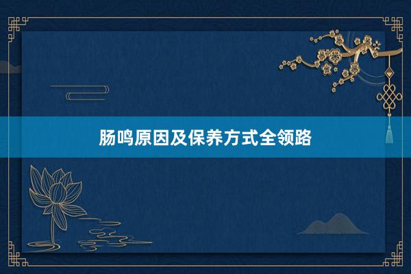 肠鸣原因及保养方式全领路