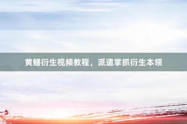 黄鳝衍生视频教程,派遣掌抓衍生本领